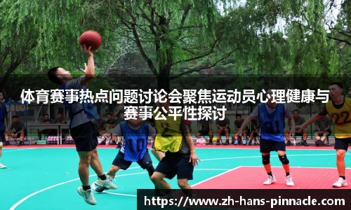 体育赛事热点问题讨论会聚焦运动员心理健康与赛事公平性探讨