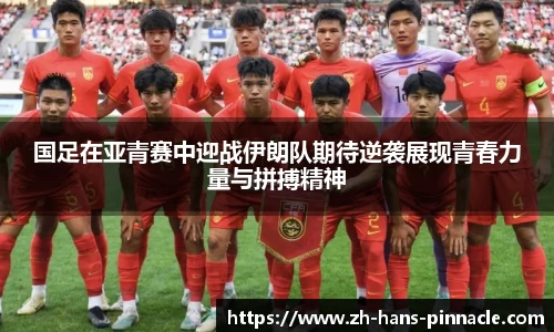 国足在亚青赛中迎战伊朗队期待逆袭展现青春力量与拼搏精神