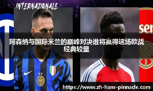 阿森纳与国际米兰的巅峰对决谁将赢得这场欧战经典较量